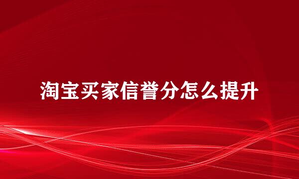 淘宝买家信誉分怎么提升