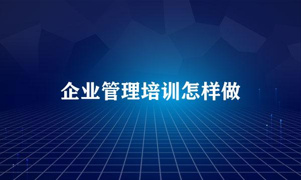 企业管理培训怎样做