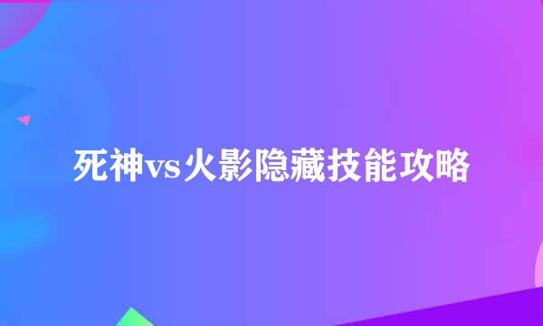 死神vs火影隐藏技能攻略