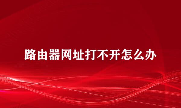 路由器网址打不开怎么办