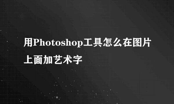 用Photoshop工具怎么在图片上面加艺术字