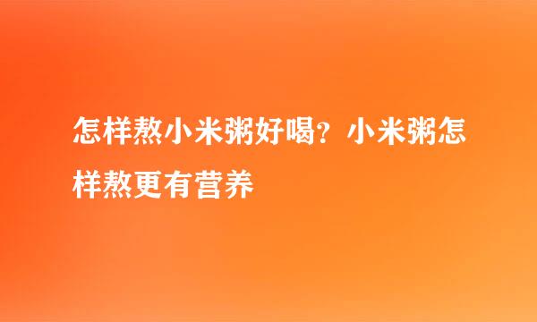 怎样熬小米粥好喝？小米粥怎样熬更有营养