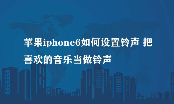 苹果iphone6如何设置铃声 把喜欢的音乐当做铃声