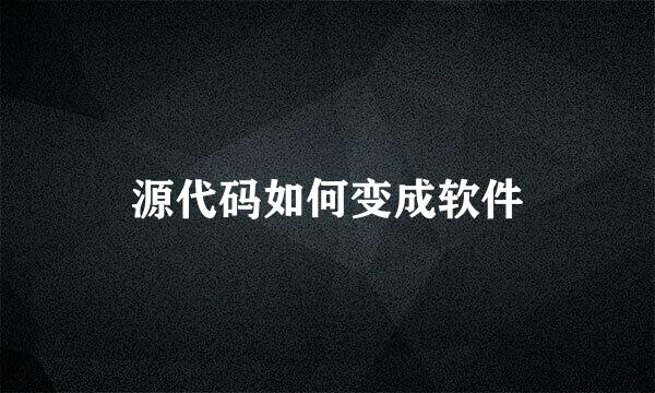 源代码如何变成软件