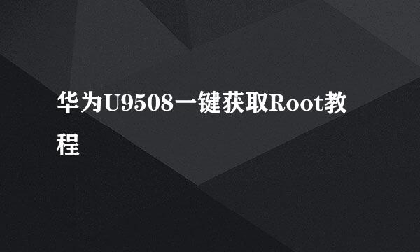 华为U9508一键获取Root教程