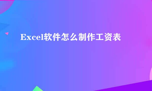 Excel软件怎么制作工资表