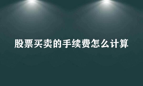 股票买卖的手续费怎么计算