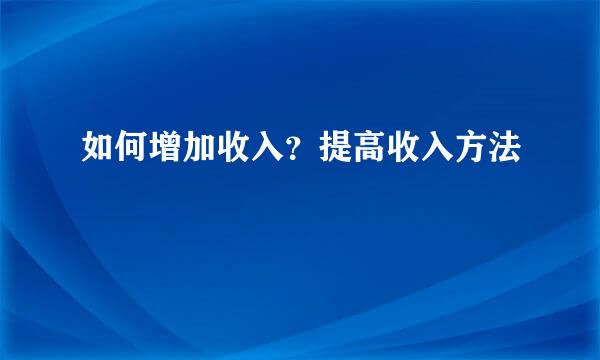 如何增加收入？提高收入方法