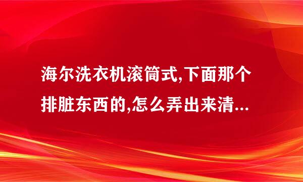 海尔洗衣机滚筒式,下面那个排脏东西的,怎么弄出来清理?我不会拉衣服右下角的那个管子，会拉的教我一下