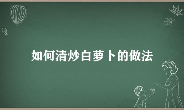 如何清炒白萝卜的做法