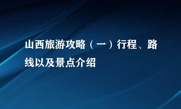 山西旅游攻略（一）行程、路线以及景点介绍