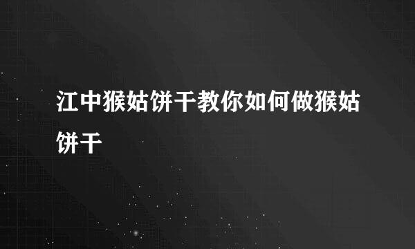 江中猴姑饼干教你如何做猴姑饼干