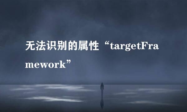 无法识别的属性“targetFramework”