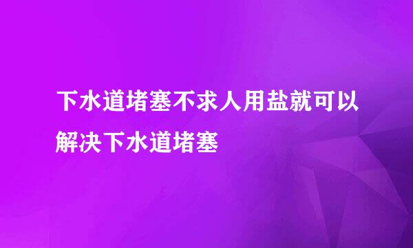 下水道堵塞不求人用盐就可以解决下水道堵塞