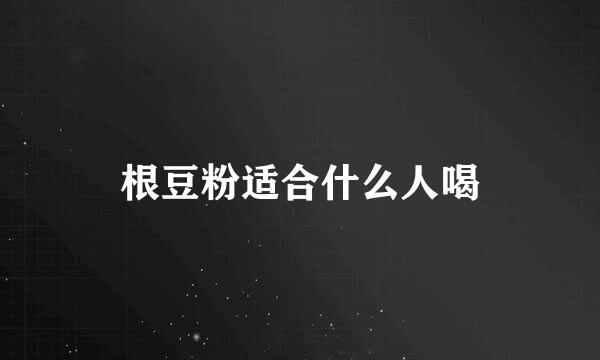 根豆粉适合什么人喝