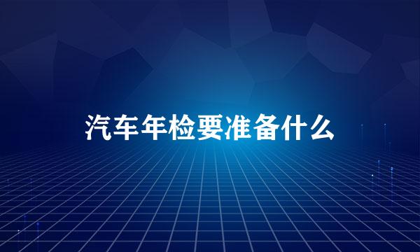 汽车年检要准备什么