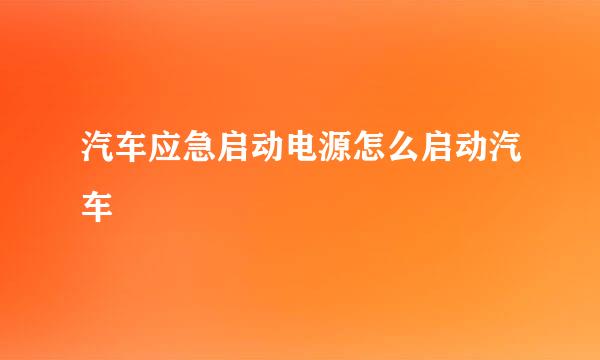 汽车应急启动电源怎么启动汽车