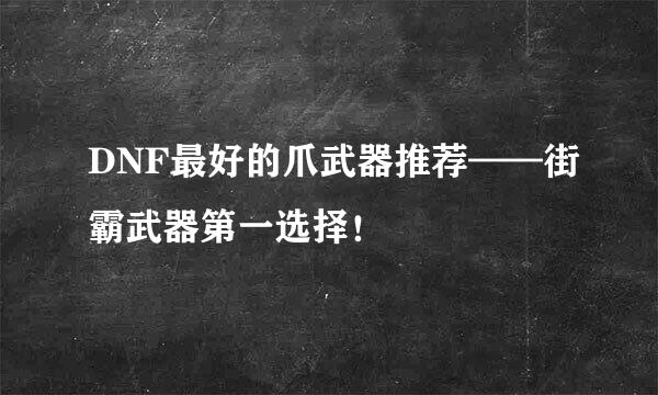 DNF最好的爪武器推荐——街霸武器第一选择！