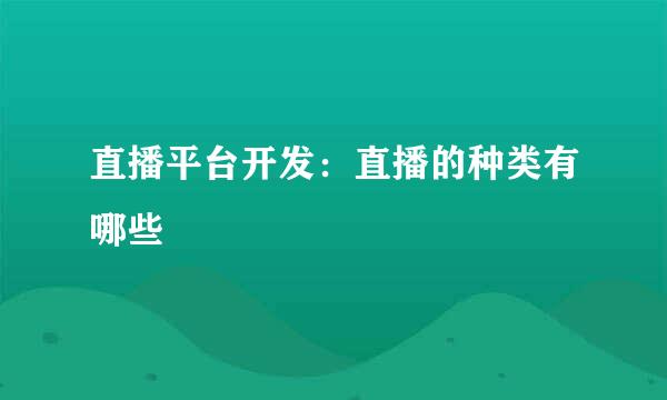 直播平台开发：直播的种类有哪些