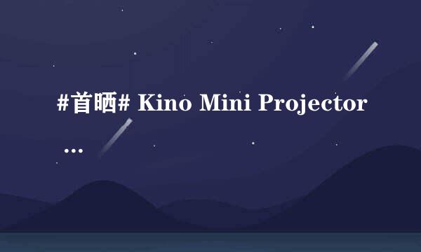 #首晒# Kino Mini Projector 便携投影仪开箱