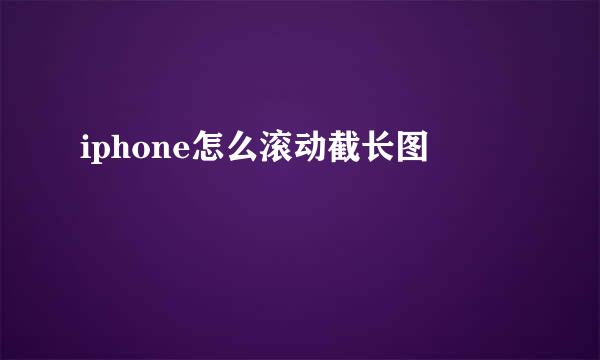 iphone怎么滚动截长图