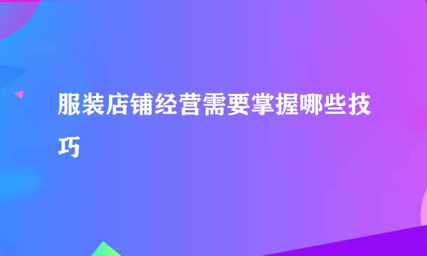 服装店铺经营需要掌握哪些技巧