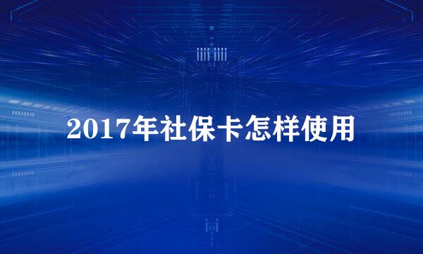 2017年社保卡怎样使用