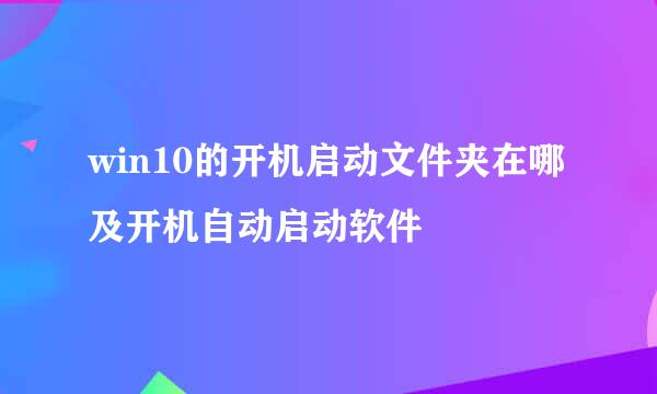 win10的开机启动文件夹在哪及开机自动启动软件