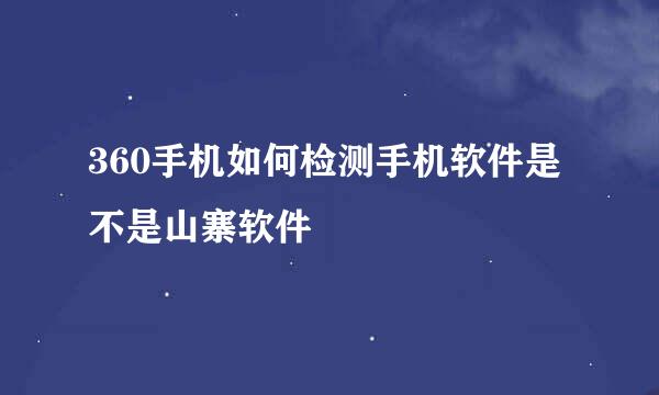 360手机如何检测手机软件是不是山寨软件