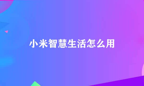 小米智慧生活怎么用