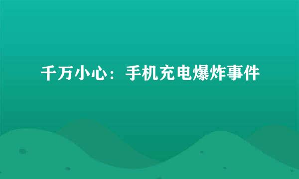 千万小心：手机充电爆炸事件