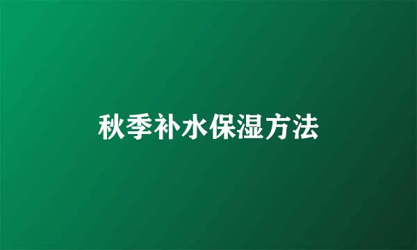 秋季补水保湿方法