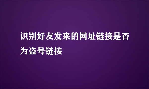 识别好友发来的网址链接是否为盗号链接