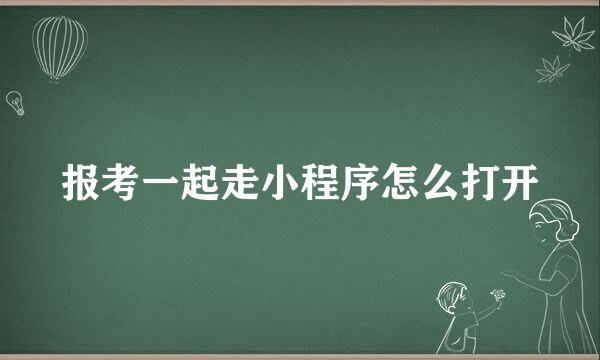 报考一起走小程序怎么打开