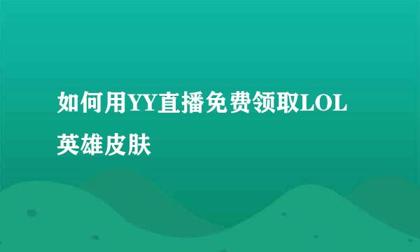 如何用YY直播免费领取LOL英雄皮肤