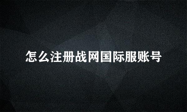 怎么注册战网国际服账号