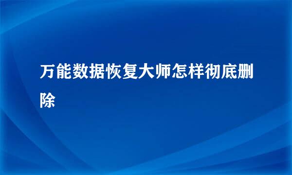 万能数据恢复大师怎样彻底删除