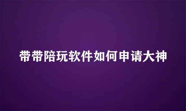 带带陪玩软件如何申请大神