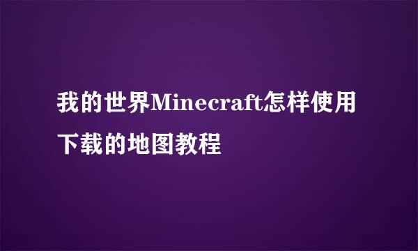 我的世界Minecraft怎样使用下载的地图教程