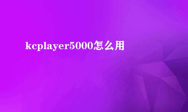 kcplayer5000怎么用