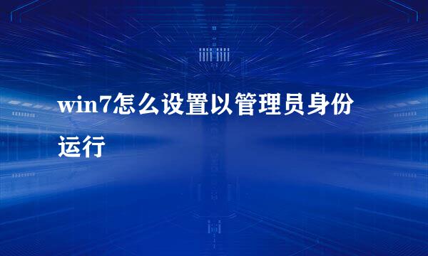 win7怎么设置以管理员身份运行