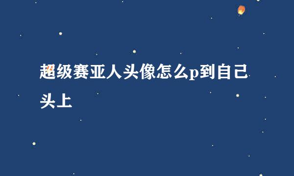 超级赛亚人头像怎么p到自己头上