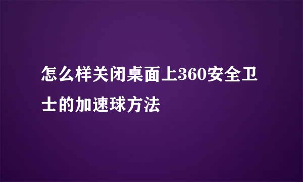 怎么样关闭桌面上360安全卫士的加速球方法