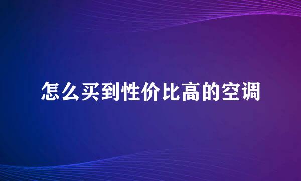 怎么买到性价比高的空调