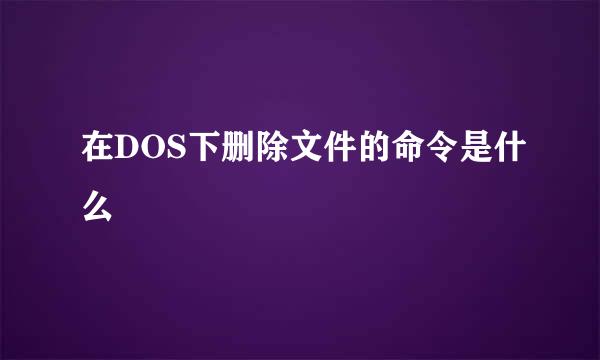 在DOS下删除文件的命令是什么