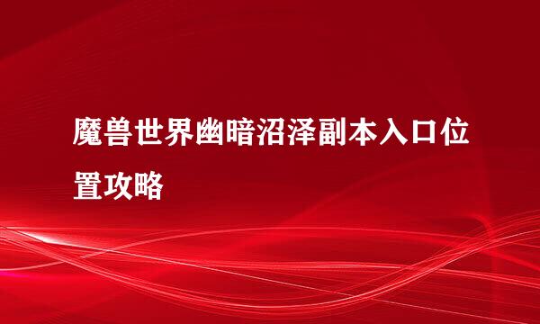 魔兽世界幽暗沼泽副本入口位置攻略