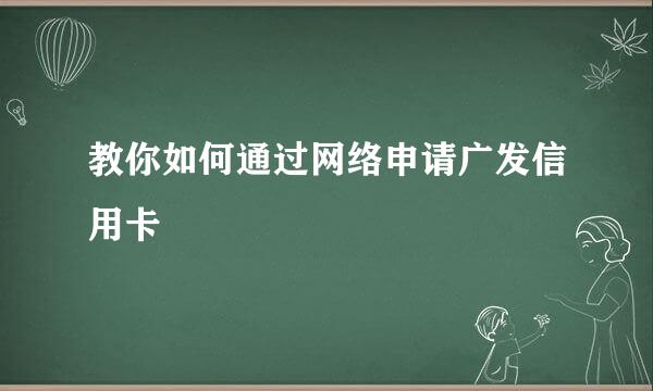 教你如何通过网络申请广发信用卡