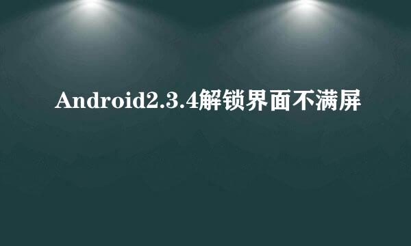 Android2.3.4解锁界面不满屏