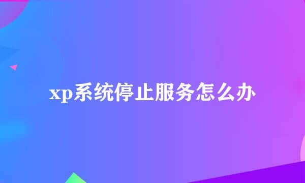 xp系统停止服务怎么办