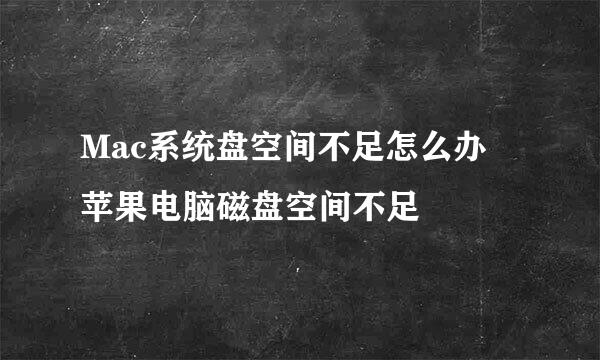 Mac系统盘空间不足怎么办 苹果电脑磁盘空间不足